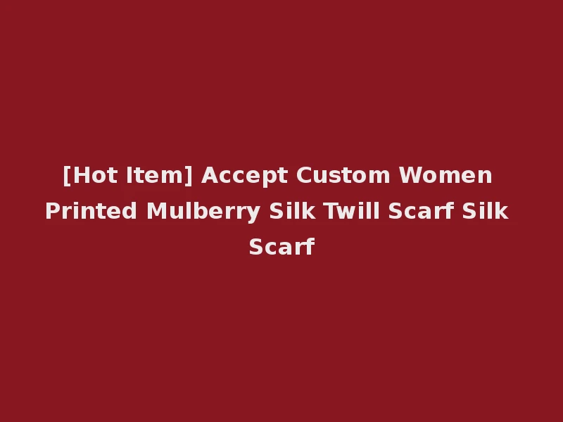 [Hot Item] Accept Custom Women Printed Mulberry Silk Twill Scarf Silk Scarf