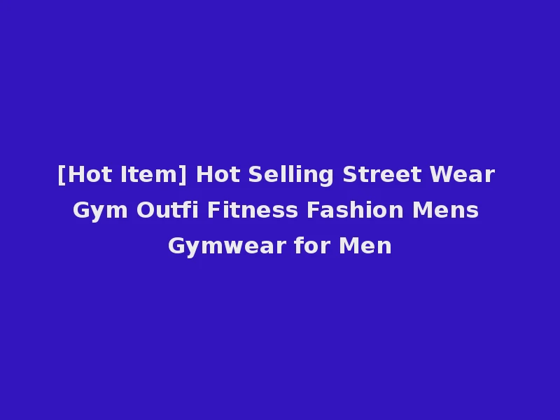 [Hot Item] Hot Selling Street Wear Gym Outfi Fitness Fashion Mens Gymwear for Men