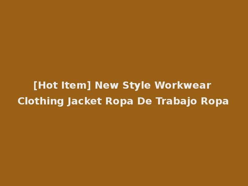 [Hot Item] New Style Workwear Clothing Jacket Ropa De Trabajo Ropa
