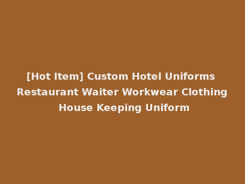 [Hot Item] Custom Hotel Uniforms Restaurant Waiter Workwear Clothing House Keeping Uniform