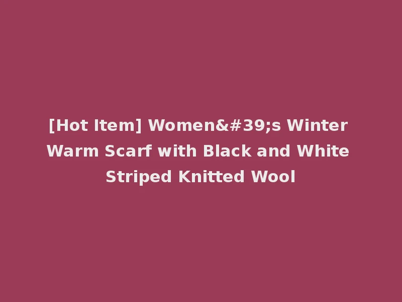 [Hot Item] Women's Winter Warm Scarf with Black and White Striped Knitted Wool