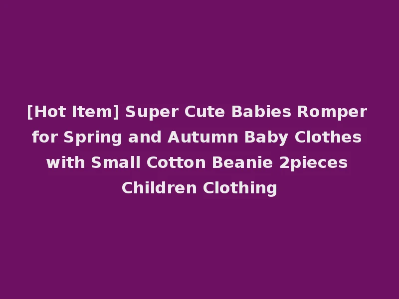 [Hot Item] Super Cute Babies Romper for Spring and Autumn Baby Clothes with Small Cotton Beanie 2pieces Children Clothing