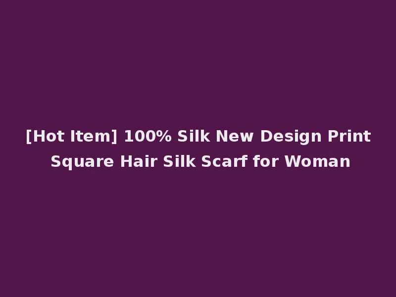 [Hot Item] 100% Silk New Design Print Square Hair Silk Scarf for Woman