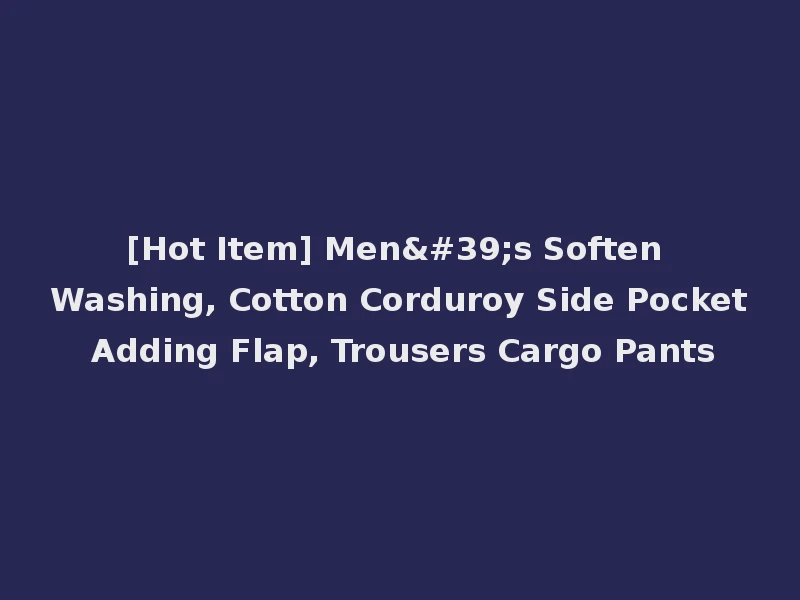 [Hot Item] Men's Soften Washing, Cotton Corduroy Side Pocket Adding Flap, Trousers Cargo Pants