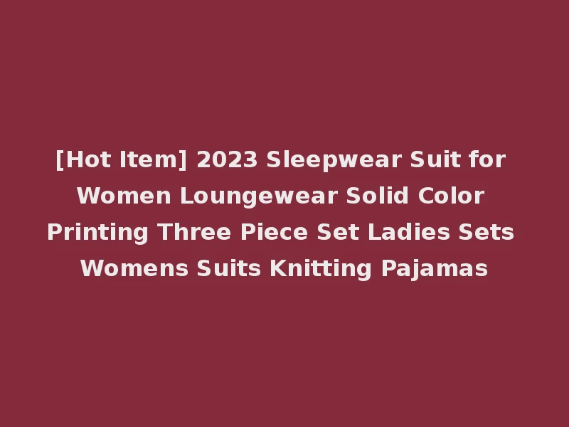 [Hot Item] 2023 Sleepwear Suit for Women Loungewear Solid Color Printing Three Piece Set Ladies Sets Womens Suits Knitting Pajamas