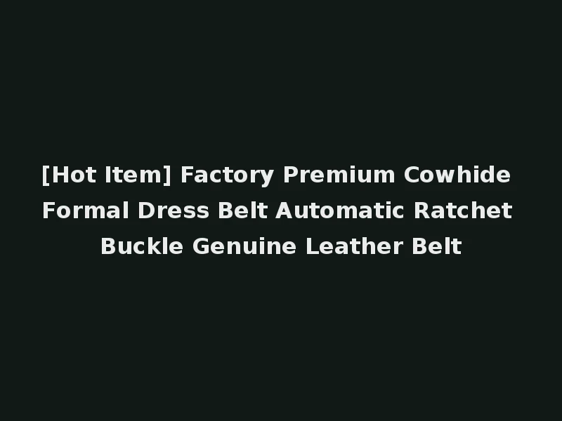 [Hot Item] Factory Premium Cowhide Formal Dress Belt Automatic Ratchet Buckle Genuine Leather Belt