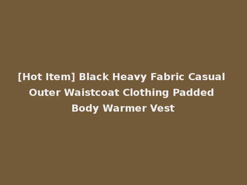 [Hot Item] Black Heavy Fabric Casual Outer Waistcoat Clothing Padded Body Warmer Vest