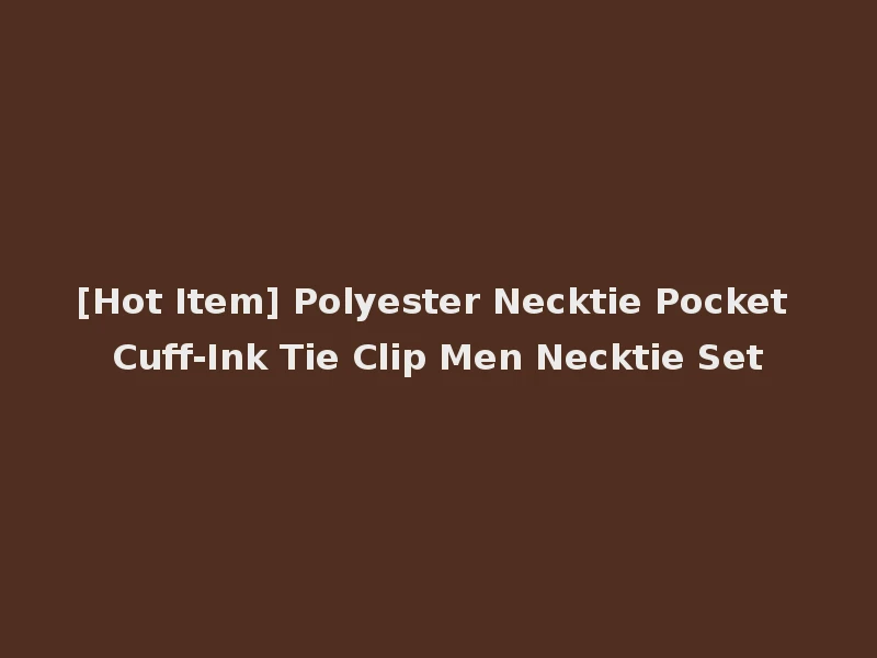 [Hot Item] Polyester Necktie Pocket Cuff-Ink Tie Clip Men Necktie Set