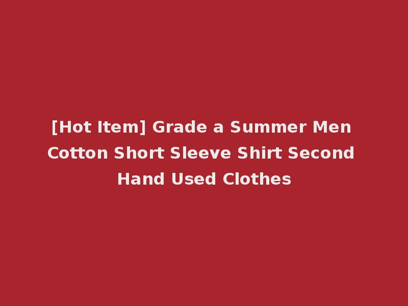 [Hot Item] Grade a Summer Men Cotton Short Sleeve Shirt Second Hand Used Clothes