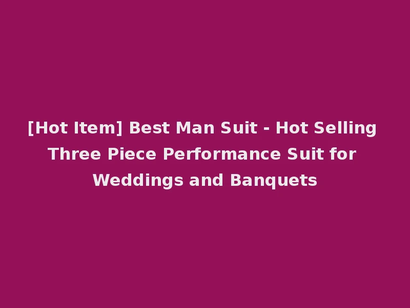 [Hot Item] Best Man Suit - Hot Selling Three Piece Performance Suit for Weddings and Banquets