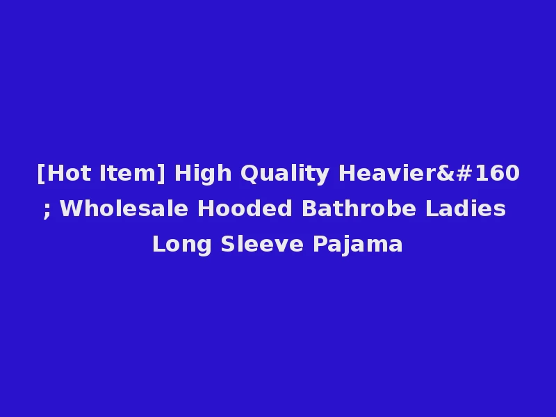 [Hot Item] High Quality Heavier  Wholesale Hooded Bathrobe Ladies Long Sleeve Pajama