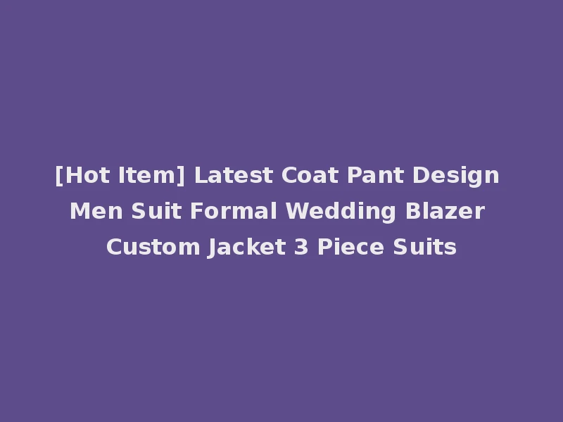 [Hot Item] Latest Coat Pant Design Men Suit Formal Wedding Blazer Custom Jacket 3 Piece Suits
