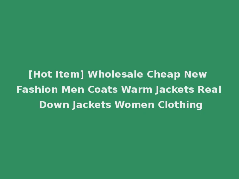 [Hot Item] Wholesale Cheap New Fashion Men Coats Warm Jackets Real Down Jackets Women Clothing