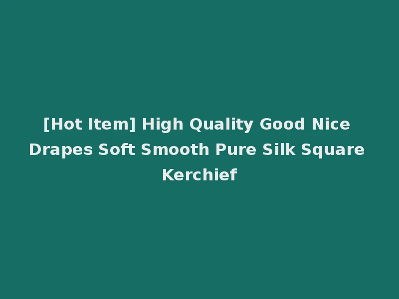 [Hot Item] High Quality Good Nice Drapes Soft Smooth Pure Silk Square Kerchief