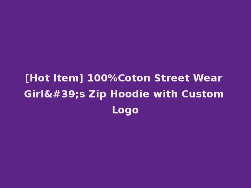 [Hot Item] 100%Coton Street Wear Girl's Zip Hoodie with Custom Logo