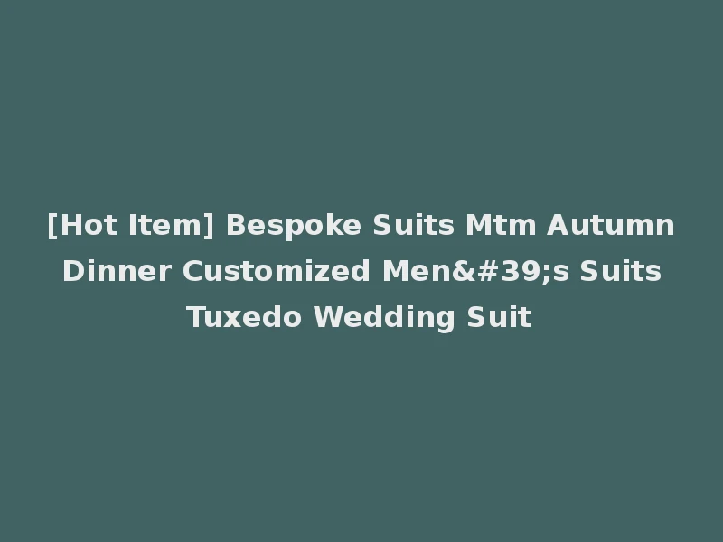 [Hot Item] Bespoke Suits Mtm Autumn Dinner Customized Men's Suits Tuxedo Wedding Suit