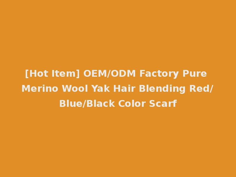 [Hot Item] OEM/ODM Factory Pure Merino Wool Yak Hair Blending Red/Blue/Black Color Scarf