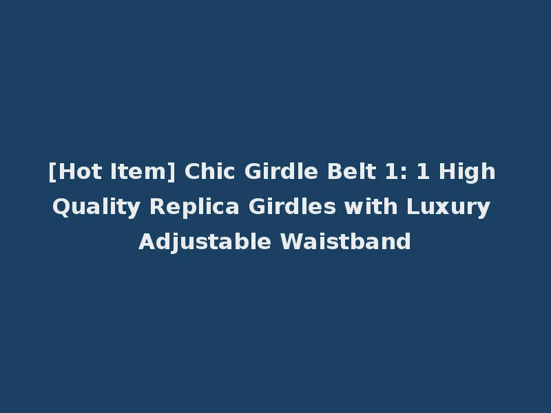 [Hot Item] Chic Girdle Belt 1: 1 High Quality Replica Girdles with Luxury Adjustable Waistband
