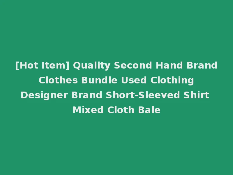 [Hot Item] Quality Second Hand Brand Clothes Bundle Used Clothing Designer Brand Short-Sleeved Shirt Mixed Cloth Bale