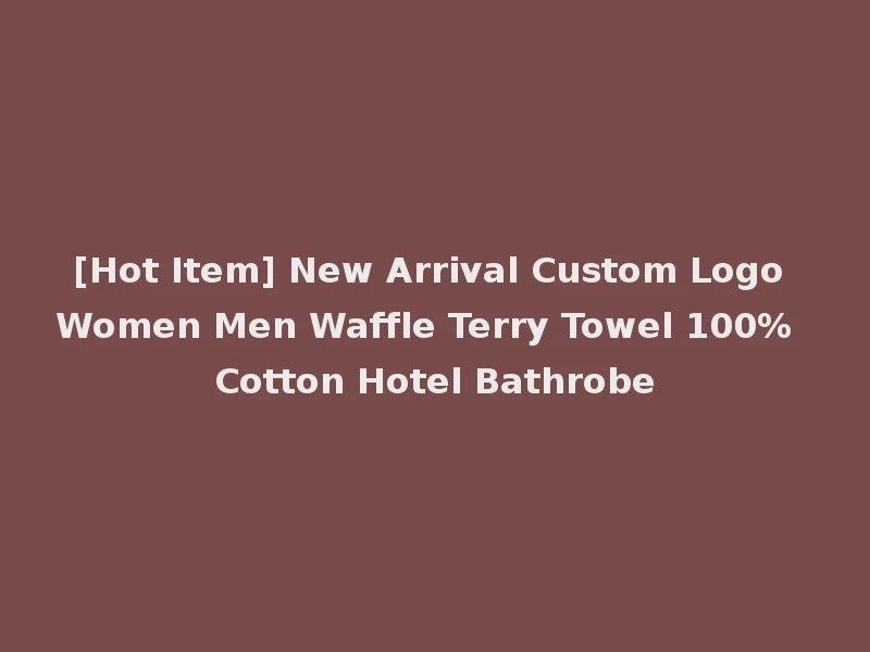 [Hot Item] New Arrival Custom Logo Women Men Waffle Terry Towel 100% Cotton Hotel Bathrobe