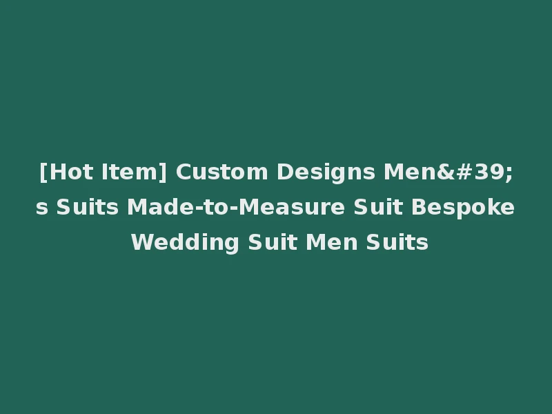 [Hot Item] Custom Designs Men's Suits Made-to-Measure Suit Bespoke Wedding Suit Men Suits