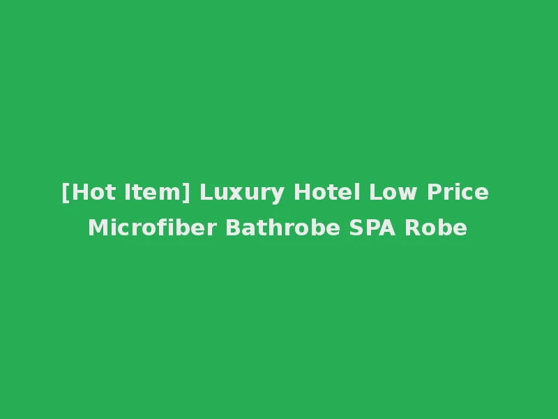 [Hot Item] Luxury Hotel Low Price Microfiber Bathrobe SPA Robe