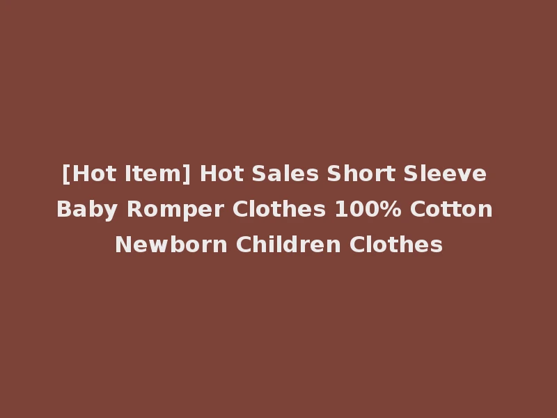[Hot Item] Hot Sales Short Sleeve Baby Romper Clothes 100% Cotton Newborn Children Clothes