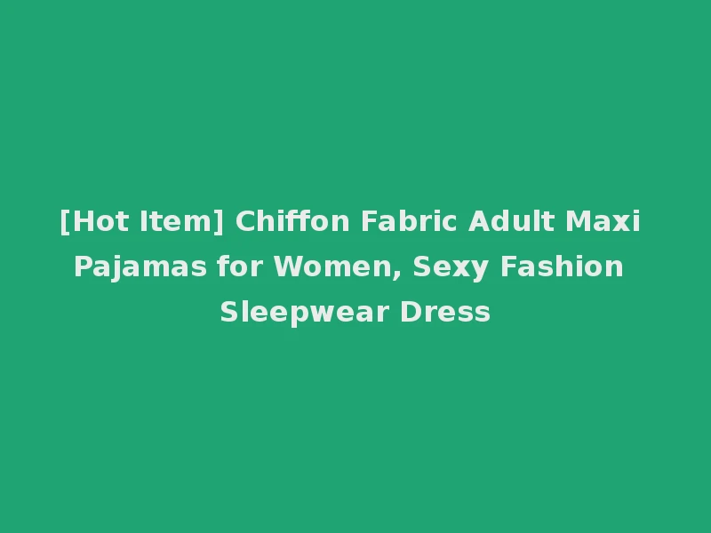 [Hot Item] Chiffon Fabric Adult Maxi Pajamas for Women, Sexy Fashion Sleepwear Dress