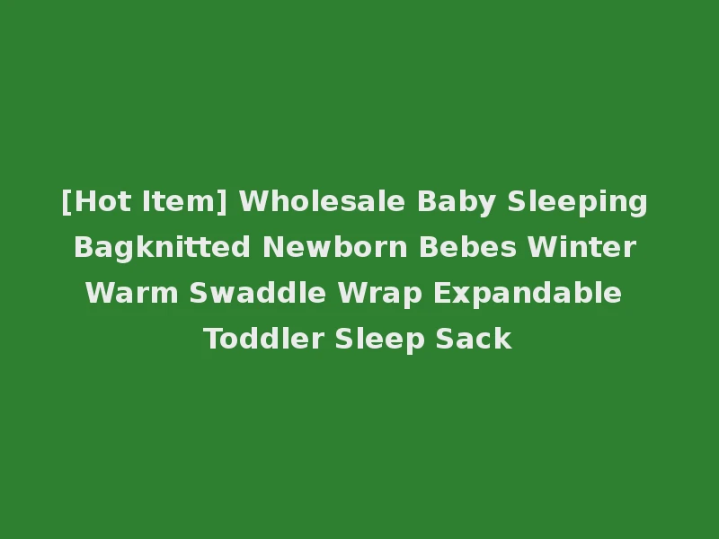 [Hot Item] Wholesale Baby Sleeping Bagknitted Newborn Bebes Winter Warm Swaddle Wrap Expandable Toddler Sleep Sack