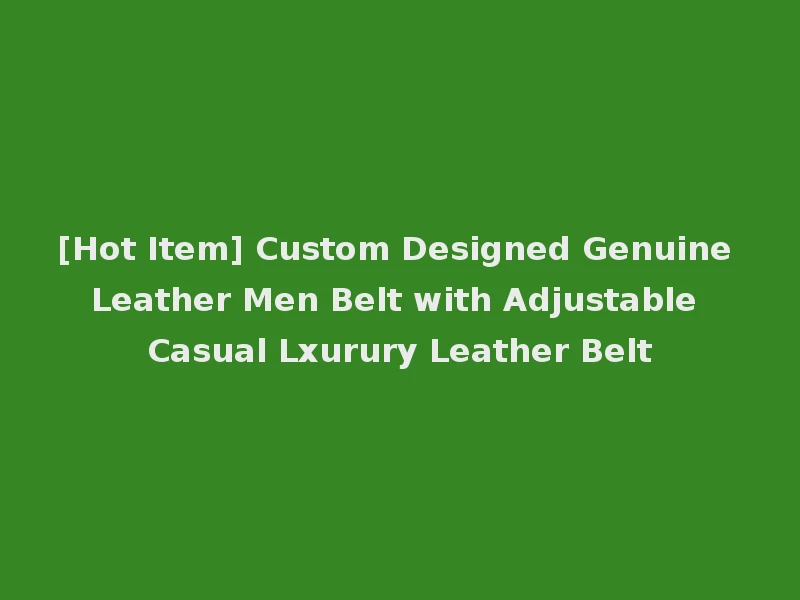 [Hot Item] Custom Designed Genuine Leather Men Belt with Adjustable Casual Lxurury Leather Belt
