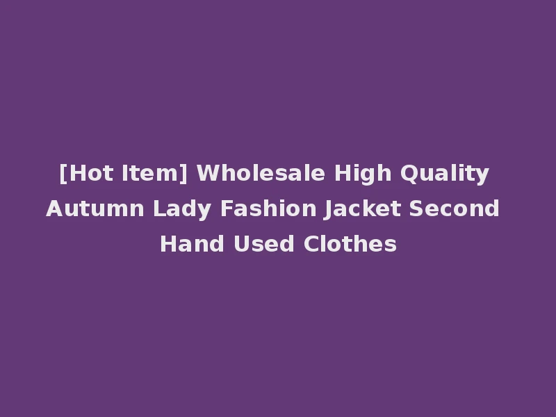 [Hot Item] Wholesale High Quality Autumn Lady Fashion Jacket Second Hand Used Clothes