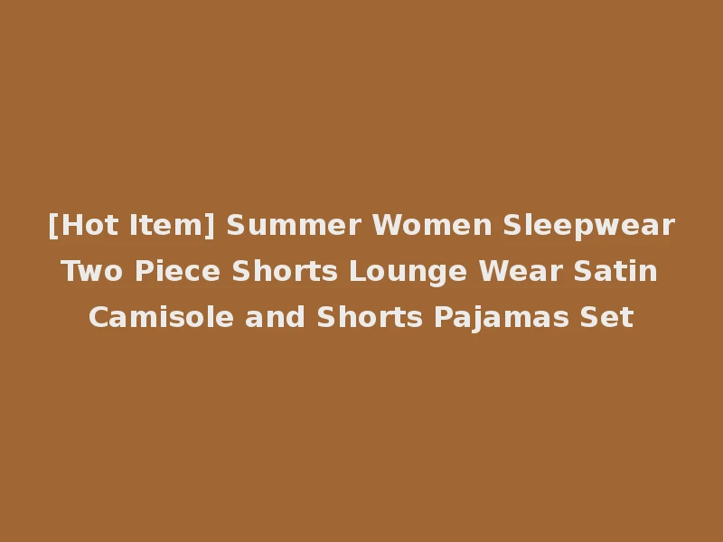 [Hot Item] Summer Women Sleepwear Two Piece Shorts Lounge Wear Satin Camisole and Shorts Pajamas Set