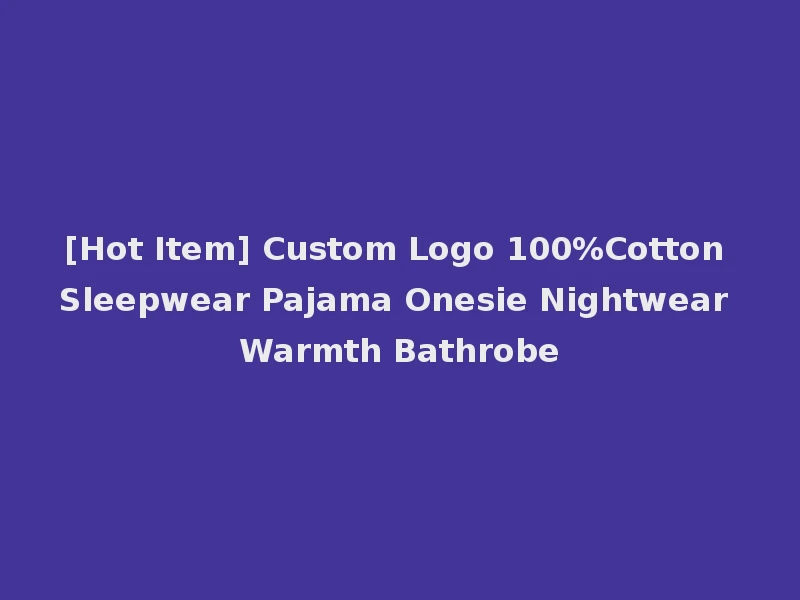 [Hot Item] Custom Logo 100%Cotton Sleepwear Pajama Onesie Nightwear Warmth Bathrobe