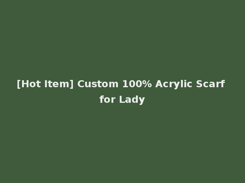 [Hot Item] Custom 100% Acrylic Scarf for Lady