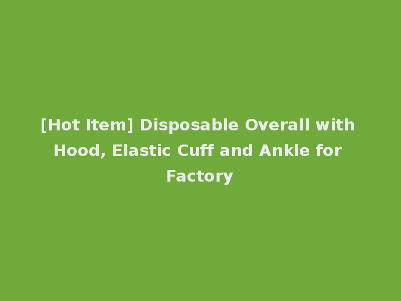 [Hot Item] Disposable Overall with Hood, Elastic Cuff and Ankle for Factory