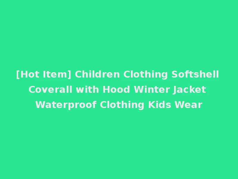 [Hot Item] Children Clothing Softshell Coverall with Hood Winter Jacket Waterproof Clothing Kids Wear