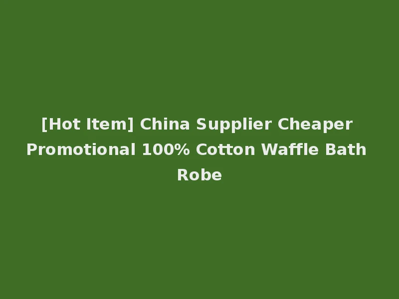 [Hot Item] China Supplier Cheaper Promotional 100% Cotton Waffle Bath Robe