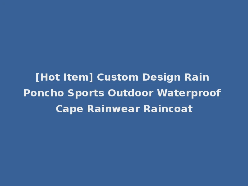 [Hot Item] Custom Design Rain Poncho Sports Outdoor Waterproof Cape Rainwear Raincoat