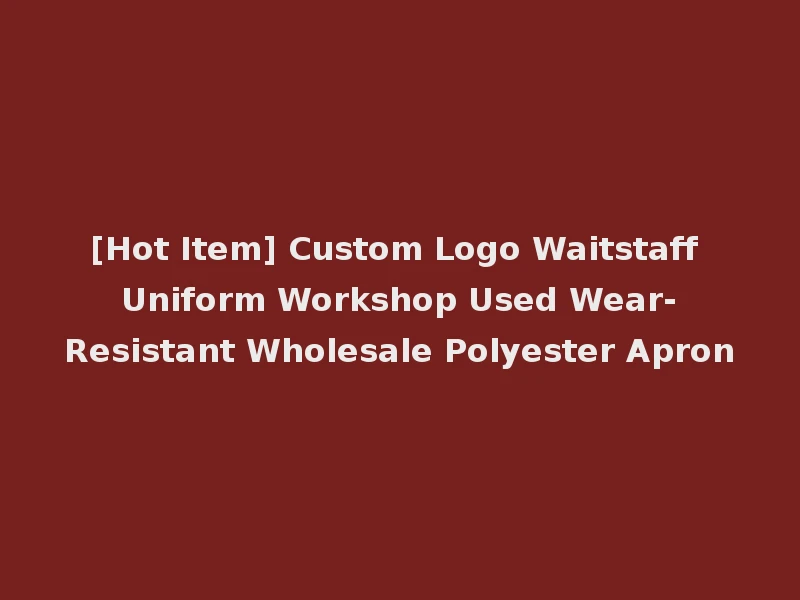 [Hot Item] Custom Logo Waitstaff Uniform Workshop Used Wear-Resistant Wholesale Polyester Apron