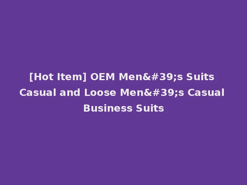 [Hot Item] OEM Men's Suits Casual and Loose Men's Casual Business Suits