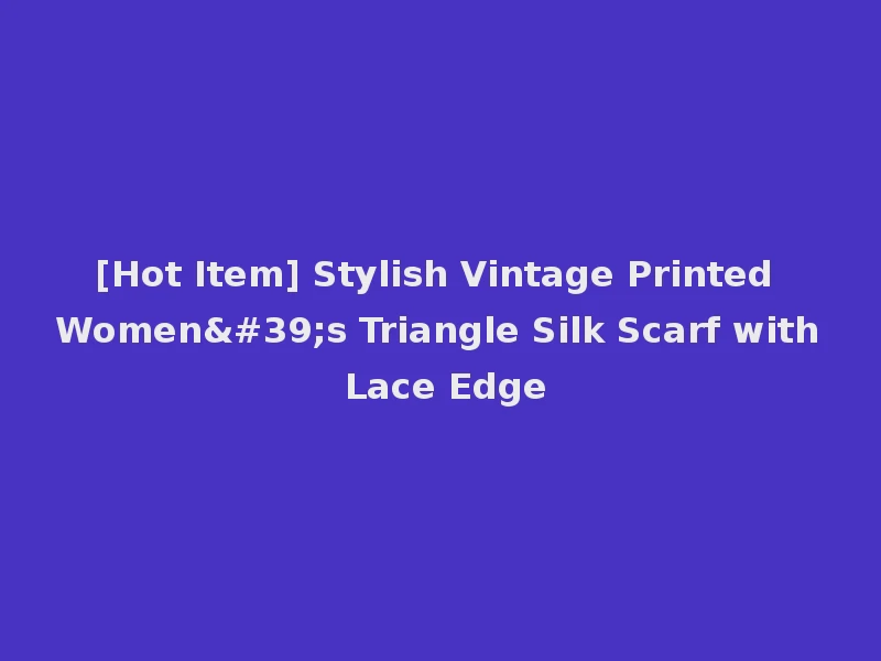 [Hot Item] Stylish Vintage Printed Women's Triangle Silk Scarf with Lace Edge