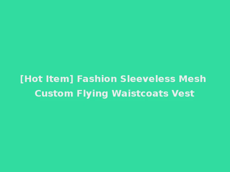 [Hot Item] Fashion Sleeveless Mesh Custom Flying Waistcoats Vest
