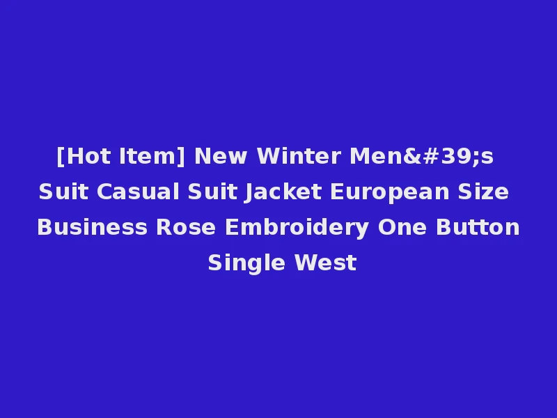 [Hot Item] New Winter Men's Suit Casual Suit Jacket European Size Business Rose Embroidery One Button Single West