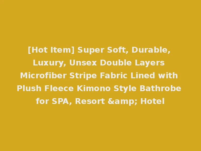 [Hot Item] Super Soft, Durable, Luxury, Unsex Double Layers Microfiber Stripe Fabric Lined with Plush Fleece Kimono Style Bathrobe for SPA, Resort & Hotel