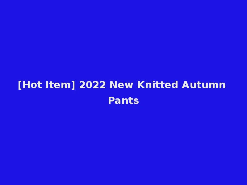 [Hot Item] 2022 New Knitted Autumn Pants