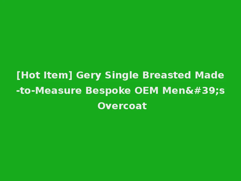 [Hot Item] Gery Single Breasted Made-to-Measure Bespoke OEM Men's Overcoat