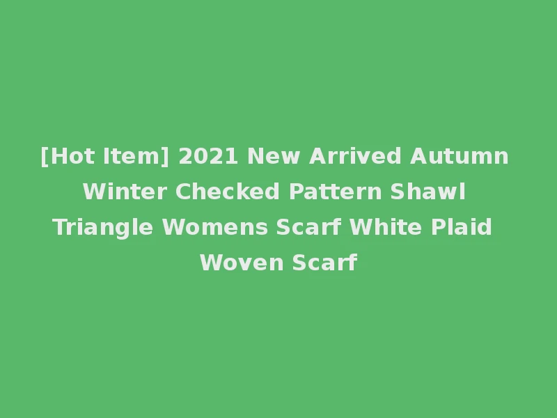 [Hot Item] 2021 New Arrived Autumn Winter Checked Pattern Shawl Triangle Womens Scarf White Plaid Woven Scarf