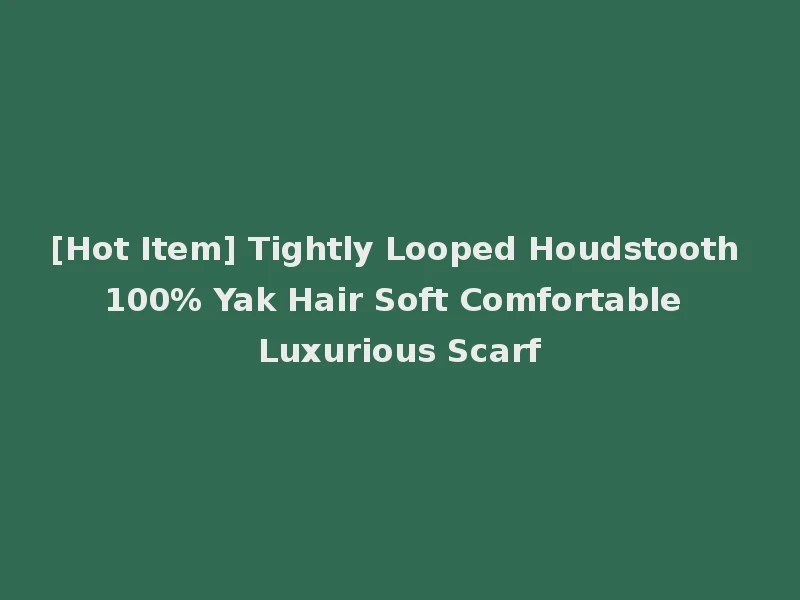 [Hot Item] Tightly Looped Houdstooth 100% Yak Hair Soft Comfortable Luxurious Scarf