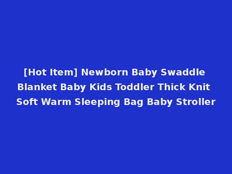 [Hot Item] Newborn Baby Swaddle Blanket Baby Kids Toddler Thick Knit Soft Warm Sleeping Bag Baby Stroller