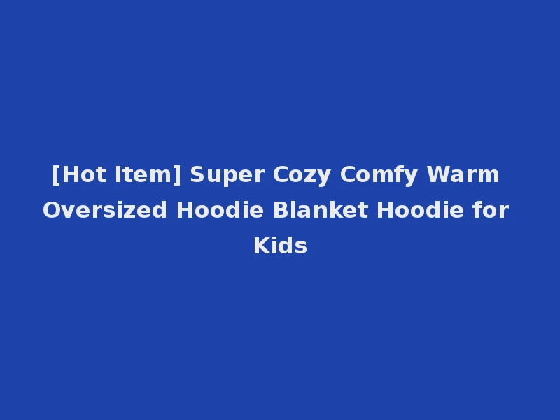 [Hot Item] Super Cozy Comfy Warm Oversized Hoodie Blanket Hoodie for Kids